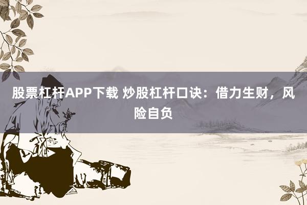 股票杠杆APP下载 炒股杠杆口诀：借力生财，风险自负