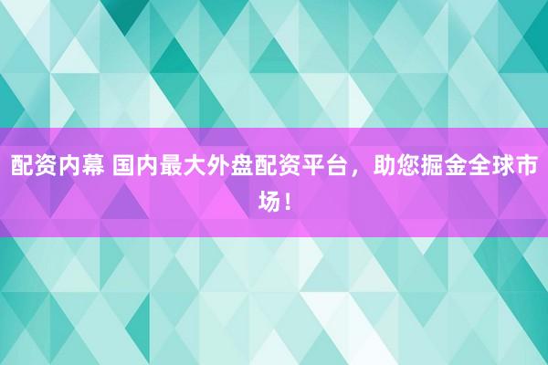 配资内幕 国内最大外盘配资平台，助您掘金全球市场！