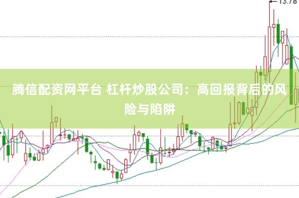 腾信配资网平台 杠杆炒股公司：高回报背后的风险与陷阱