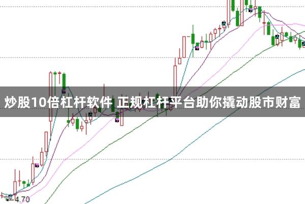 炒股10倍杠杆软件 正规杠杆平台助你撬动股市财富