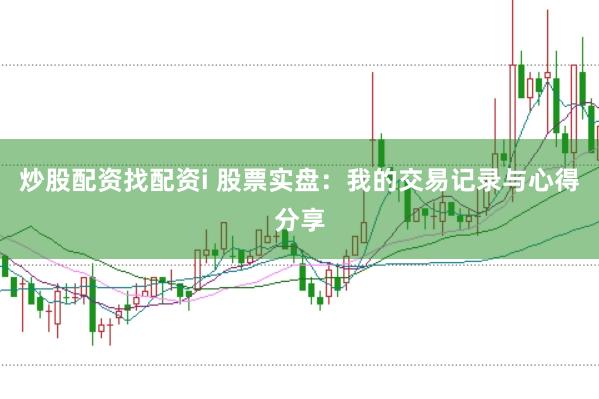 炒股配资找配资i 股票实盘：我的交易记录与心得分享