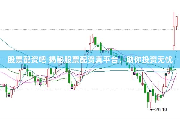 股票配资吧 揭秘股票配资真平台，助你投资无忧