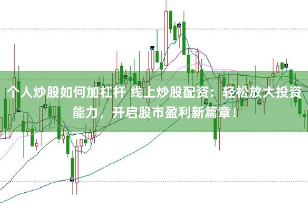 个人炒股如何加杠杆 线上炒股配资：轻松放大投资能力，开启股市盈利新篇章！