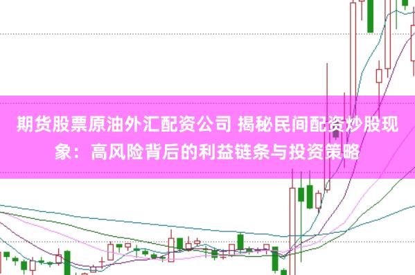 期货股票原油外汇配资公司 揭秘民间配资炒股现象：高风险背后的利益链条与投资策略