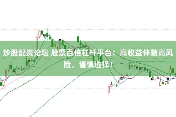 炒股配资论坛 股票百倍杠杆平台：高收益伴随高风险，谨慎选择！