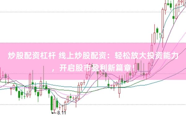 炒股配资杠杆 线上炒股配资：轻松放大投资能力，开启股市盈利新篇章！