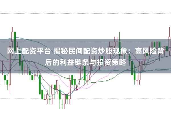 网上配资平台 揭秘民间配资炒股现象：高风险背后的利益链条与投资策略