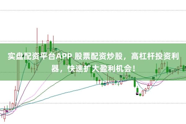 实盘配资平台APP 股票配资炒股，高杠杆投资利器，快速扩大盈利机会！