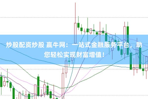 炒股配资炒股 赢牛网：一站式金融服务平台，助您轻松实现财富增值！