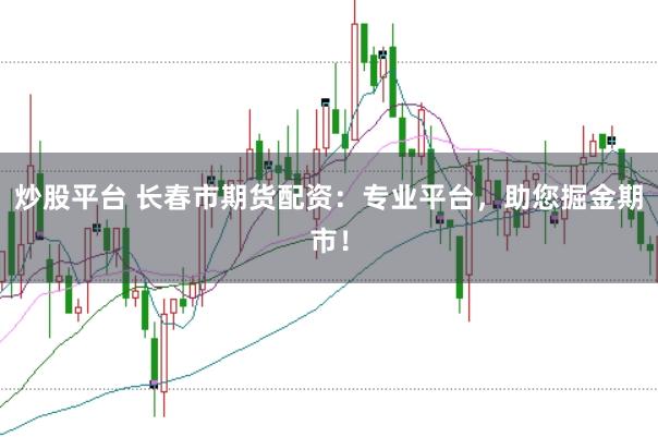 炒股平台 长春市期货配资：专业平台，助您掘金期市！