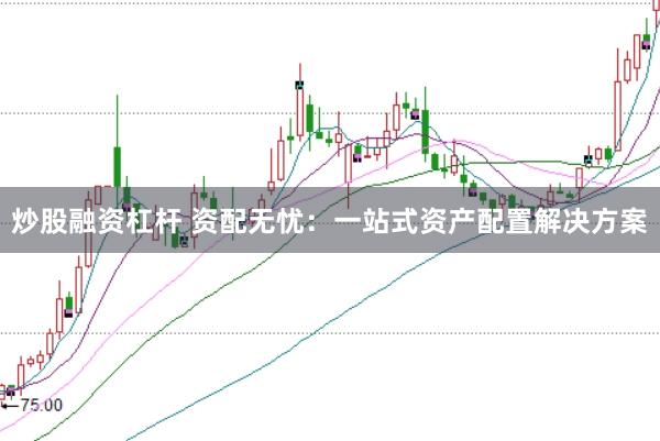 炒股融资杠杆 资配无忧：一站式资产配置解决方案
