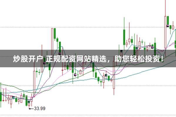 炒股开户 正规配资网站精选，助您轻松投资！