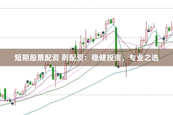 短期股票配资 则配资：稳健投资，专业之选