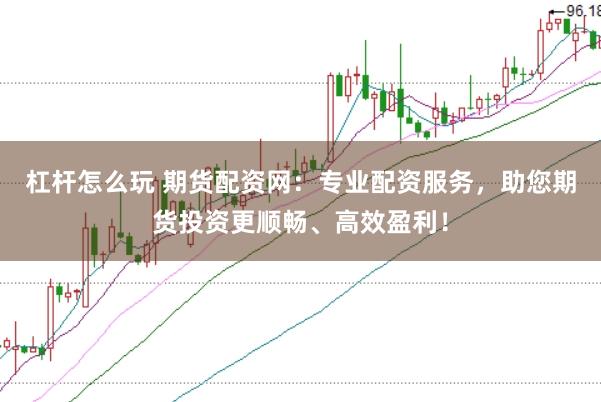 杠杆怎么玩 期货配资网：专业配资服务，助您期货投资更顺畅、高效盈利！