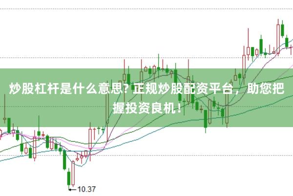 炒股杠杆是什么意思? 正规炒股配资平台,助您把握投资良机!