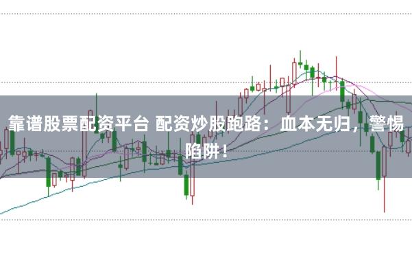靠谱股票配资平台 配资炒股跑路:血本无归,警惕陷阱!