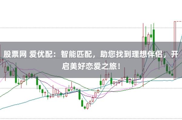 股票网 爱优配：智能匹配，助您找到理想伴侣，开启美好恋爱之旅！