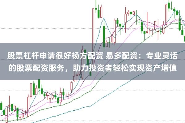 股票杠杆申请很好杨方配资 易多配资：专业灵活的股票配资服务，助力投资者轻松实现资产增值