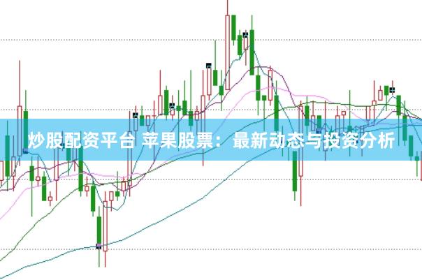 炒股配资平台 苹果股票：最新动态与投资分析
