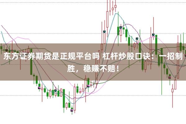 东方证券期货是正规平台吗 杠杆炒股口诀：一招制胜，稳赚不赔！