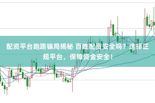 配资平台跑路骗局揭秘 百姓配资安全吗？选择正规平台，保障资金安全！