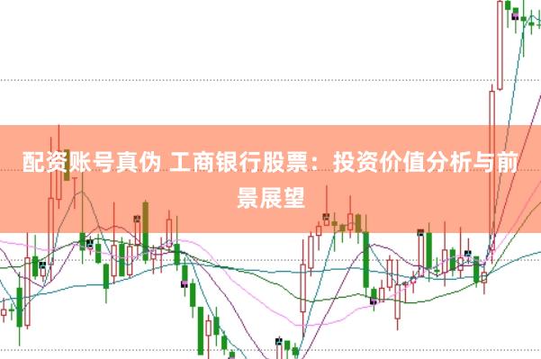 配资账号真伪 工商银行股票：投资价值分析与前景展望