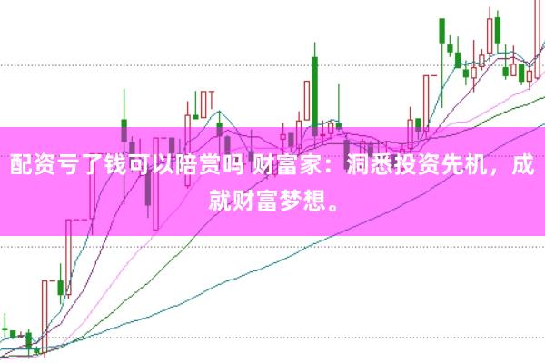 配资亏了钱可以陪赏吗 财富家：洞悉投资先机，成就财富梦想。