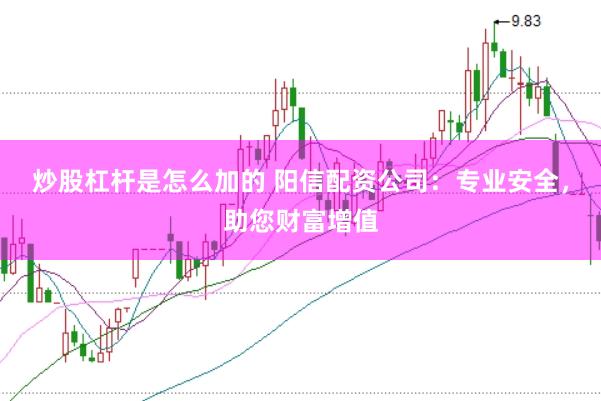 炒股杠杆是怎么加的 阳信配资公司：专业安全，助您财富增值