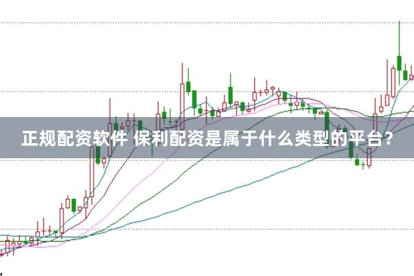 正规配资软件 保利配资是属于什么类型的平台？