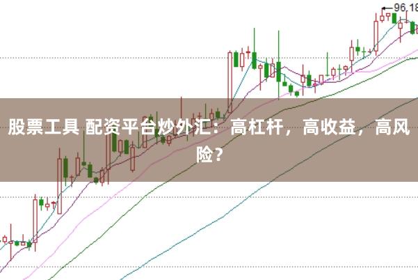股票工具 配资平台炒外汇:高杠杆,高收益,高风险?