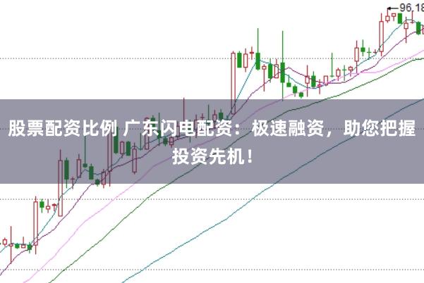 股票配资比例 广东闪电配资：极速融资，助您把握投资先机！