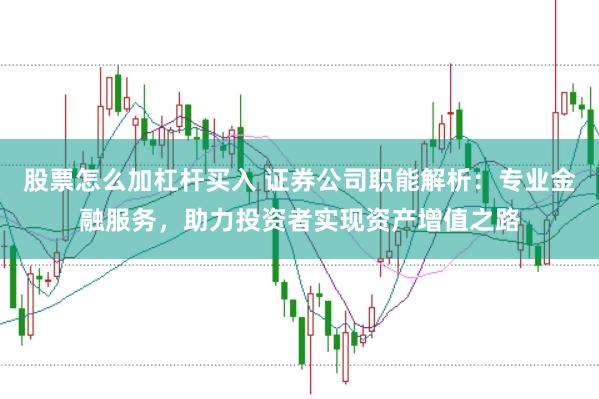 股票怎么加杠杆买入 证券公司职能解析：专业金融服务，助力投资者实现资产增值之路