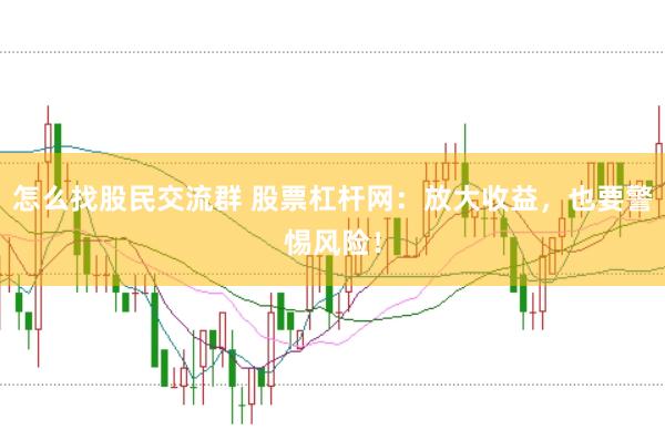怎么找股民交流群 股票杠杆网：放大收益，也要警惕风险！