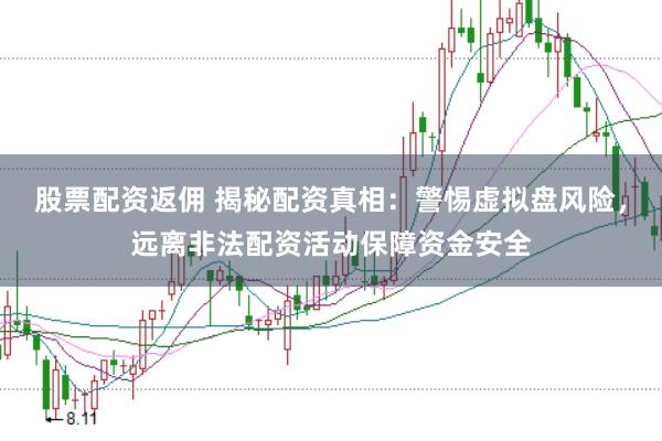 股票配资返佣 揭秘配资真相：警惕虚拟盘风险，远离非法配资活动保障资金安全
