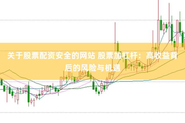 关于股票配资安全的网站 股票加杠杆：高收益背后的风险与机遇