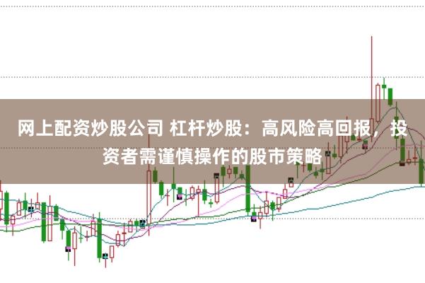 网上配资炒股公司 杠杆炒股：高风险高回报，投资者需谨慎操作的股市策略