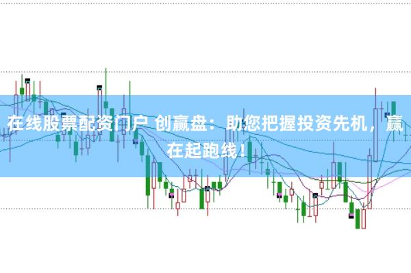 在线股票配资门户 创赢盘：助您把握投资先机，赢在起跑线！