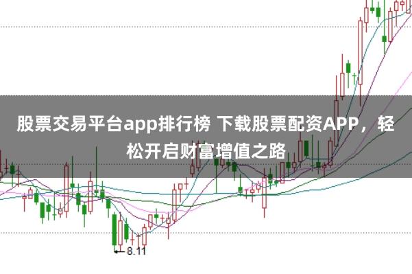 股票交易平台app排行榜 下载股票配资APP，轻松开启财富增值之路
