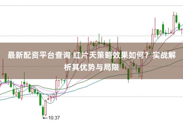 最新配资平台查询 红片天策略效果如何?实战解析其优势与局限