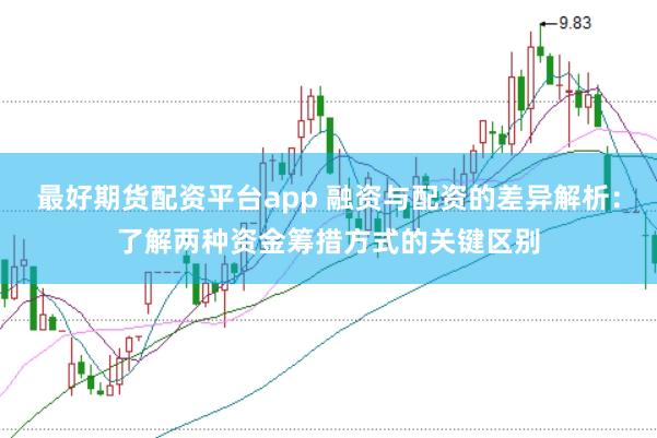 最好期货配资平台app 融资与配资的差异解析：了解两种资金筹措方式的关键区别