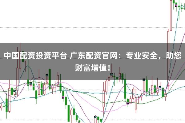 中国配资投资平台 广东配资官网:专业安全,助您财富增值!