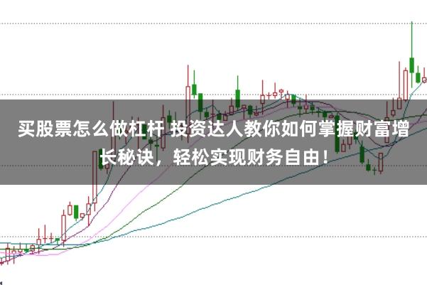 买股票怎么做杠杆 投资达人教你如何掌握财富增长秘诀,轻松实现财务自由!