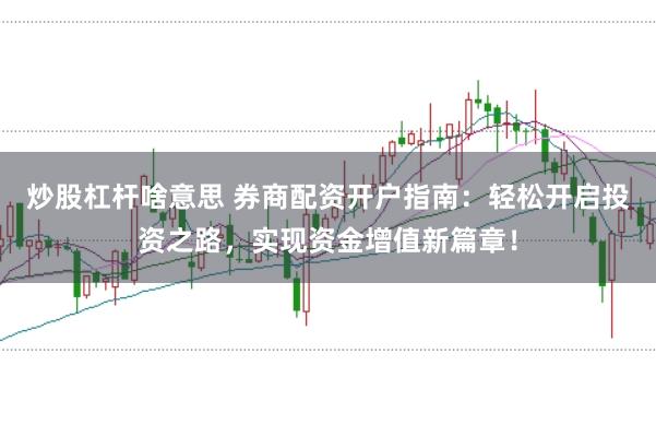 炒股杠杆啥意思 券商配资开户指南：轻松开启投资之路，实现资金增值新篇章！