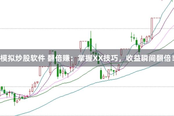 模拟炒股软件 翻倍赚：掌握XX技巧，收益瞬间翻倍！