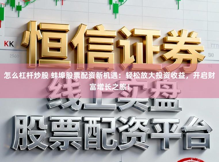 怎么杠杆炒股 蚌埠股票配资新机遇：轻松放大投资收益，开启财富增长之旅！