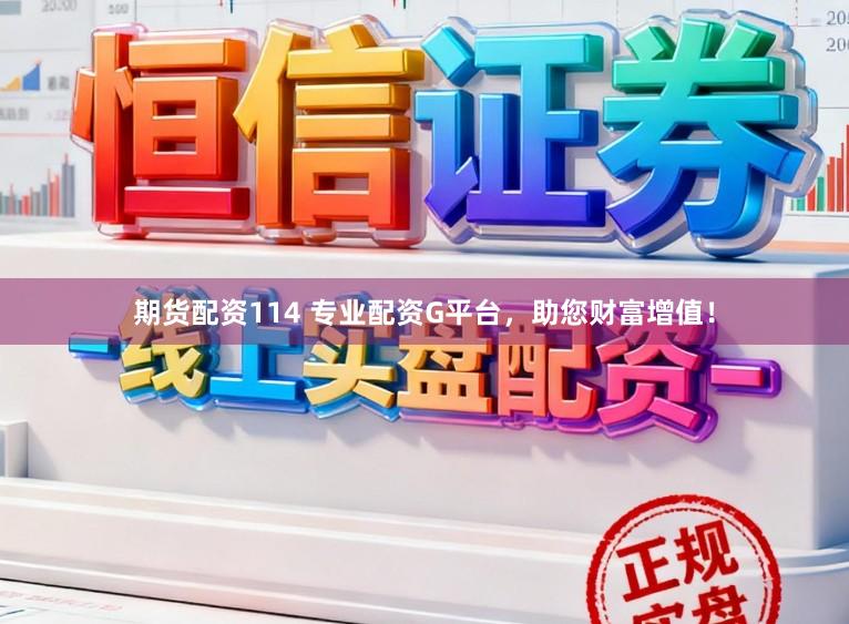 期货配资114 专业配资G平台，助您财富增值！