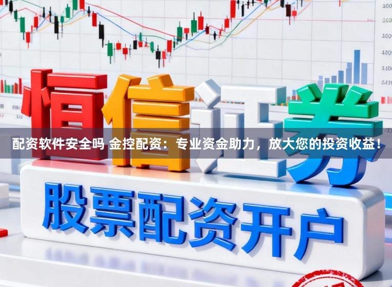 配资软件安全吗 金控配资：专业资金助力，放大您的投资收益！
