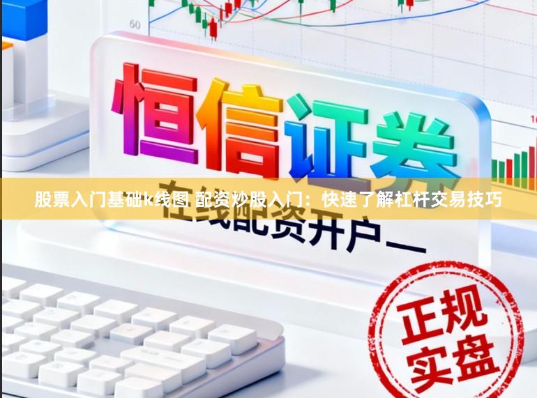 股票入门基础k线图 配资炒股入门:快速了解杠杆交易技巧