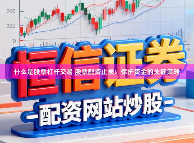 什么是股票杠杆交易 股票配资止损：保护资金的关键策略