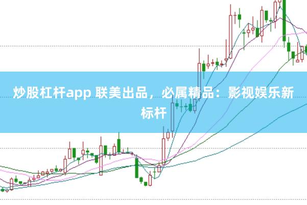 炒股杠杆app 联美出品，必属精品：影视娱乐新标杆